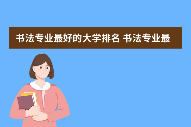 书法专业最好的大学排名 书法专业最好的学校
